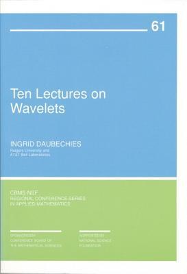 Ten Lectures on Wavelets (CBMS-NSF Regional Conference Series in Applied Mathematics, Series Number 61)