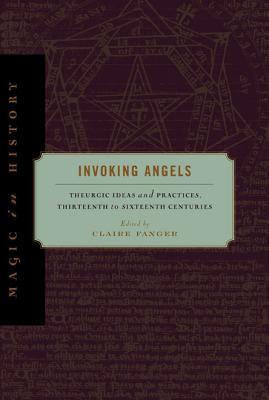Invoking Angels: Theurgic Ideas and Practices, Thirteenth to Sixteenth Centuries (Magic in History)