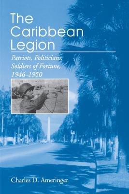 The Caribbean Legion: Patriots, Politicians, Soldiers of Fortune, 1946–1950 (Paperback)