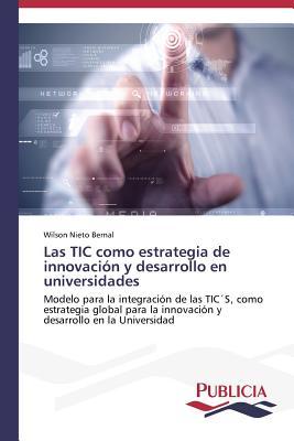Las TIC como estrategia de innovación y desarrollo en universidades: Modelo para la integración de las TIC´S, como estrategia global para la innovación y desarrollo en la Universidad