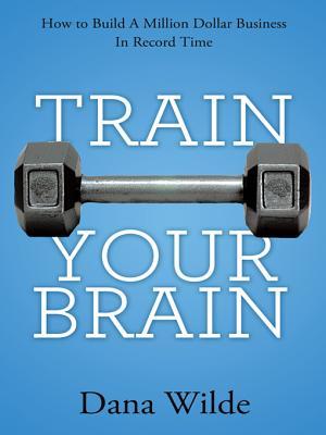 Train Your Brain: How to Build a Million Dollar Business in Record Time (Kindle Edition)