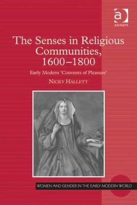 The Senses in Religious Communities 1600-1800: Early Modern 'Convents of Pleasure' (Women and Gender in the Early Modern World)