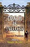 Death Is Overrated by Jeffrey Perren Death Is Overrated by Jeffrey Perren