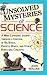 Unsolved Mysteries of Science: A Mind-Expanding Journey Through a Universe of Big Bangs, Particle Waves, and Other Perplexing Concepts