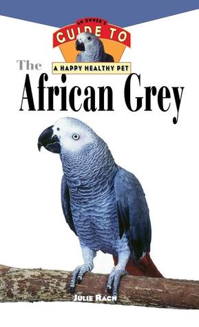 The African Grey: An Owner's Guide to a Happy Healthy Pet