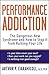 Performance Addiction: The Dangerous New Syndrome and How to Stop it from Ruining Your Life