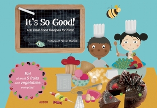 It's So Good!: 100 Real Food Recipes for Kids!