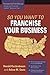 So You Want to Franchise Yo...