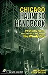 Chicago Haunted Handbook: 99 Ghostly Places You Can Visit In and Around the Windy City (America's Haunted Road Trip)