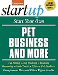 Start Your Own Pet Business and More: Pet Sitting, Dog Walking, Training, Grooming, Food/Treats, Upscale Pet Products