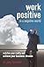 Work Positive in a Negative World: Redefine Your Reality and Achieve Your Business Dreams