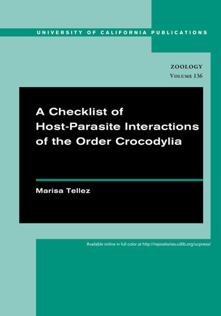 A Checklist of Host-Parasite Interactions of the Order Crocodylia (UC Publications in Zoology) (Volume 136)