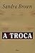 A Troca by Sandra       Brown