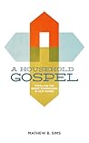 A Household Gospel: Fulfilling the Great Commission in Our Homes