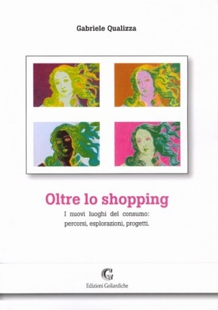 Oltre lo shopping. I nuovi luoghi del consumo: percorsi, esplorazioni, progetti