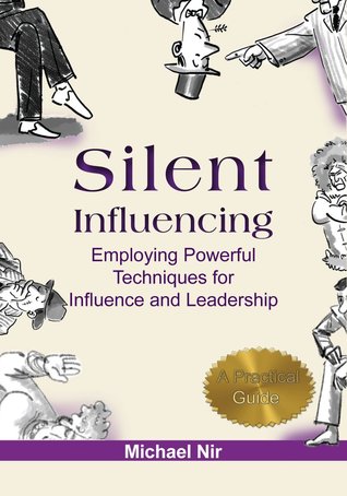 Silent Influencing - Employing Powerful Techniques for Influence and Leadership (Kindle Edition)