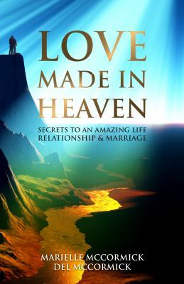 Love Made in Heaven: Secrets To An Amazing Life, Relationship & Marriage