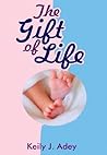 The Gift of Life. Infertility, Multiple Micarriages and IVF. by Keily J. Adey
