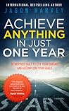 Achieve Anything in Just One Year: Be Inspired Daily to Live Your Dreams and Accomplish Your Goals
