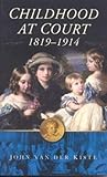 Childhood at Court, 1819-1914 by John van der Kiste Childhood at Court, 1819-1914 by John van der Kiste