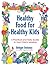 Healthy Food For Healthy Kids: A Practical and Tasty Guide to Your Child's Nutrition