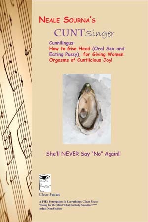 Neale Sourna's CuntSinger: Cunnilingus: How to Give Head (Oral Sex and Eating Pussy), for Giving Women Orgasms of Cuntlicious Joy!