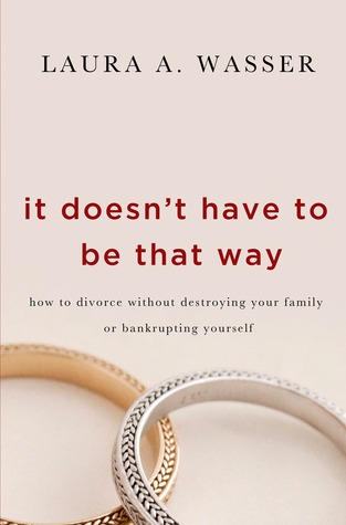 It Doesn't Have to Be That Way: How to Divorce Without Destroying Your Family or Bankrupting Yourself