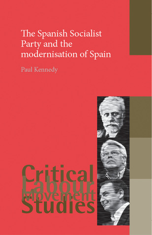 The Spanish Socialist Party and the modernisation of Spain (Critical Labour Movement Studies)