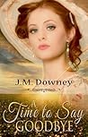 A Time to Say Goodbye by J.M. Downey