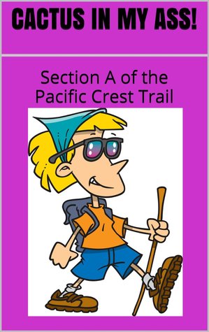 CACTUS IN MY ASS!      Section A of the Pacific Crest Trail