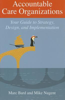 Accountable Care Organizations: Your Guide to Strategy, Design, and Implementation (ACHE Management)