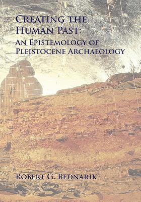 Creating the Human Past: An Epistemology of Pleistocene Archaeology (Paperback)