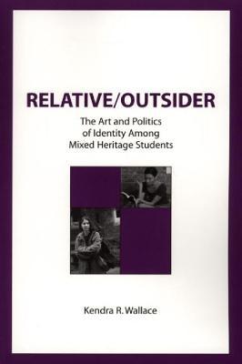 Relative/Outsider: The Art and Politics of Identity Among Mixed Heritage Students (Contemporary Studies in Social and Policy Issues in Education: The David C. Anch)