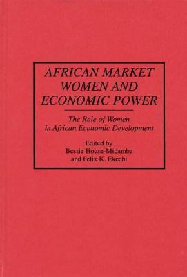 African Market Women and Economic Power: The Role of Women in African Economic Development (Contributions in Afro-American and African Studies)