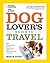 The Dog Lover's Guide to Travel: Best Destinations, Hotels, Events, and Advice to Please Your Pet-and You