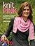 Knit Pink: 25 Patterns to Knit for Comfort, Gratitude, and Charity