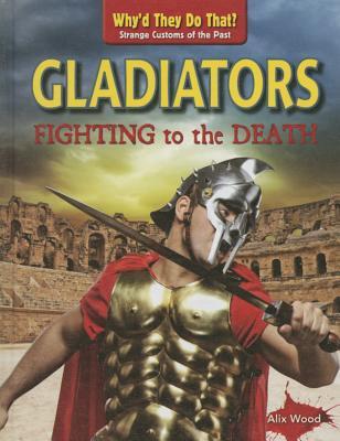 Gladiators: Fighting to the Death (Why'd They Do That? Strange Customs of the Past)