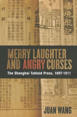 Merry Laughter and Angry Curses: The Shanghai Tabloid Press, 1897-1911 (Contemporary Chinese Studies)