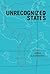 Unrecognized States: The Struggle for Sovereignty in the Modern International System