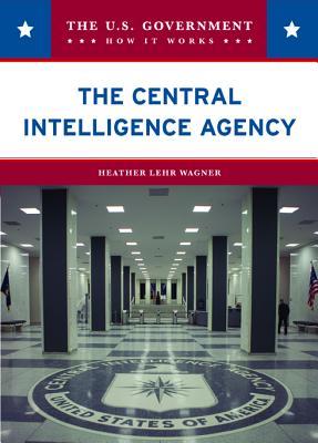 The Central Intelligence Agency (The U.s. Government: How It Works)