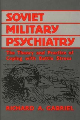 Soviet Military Psychiatry: The Theory and Practice of Coping With Battle Stress (Contributions in Military Studies)