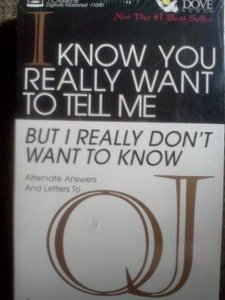 I Know You Really Want to Tell Me, but I Really Don't Want to Know: Alternate Answers and Letters to O.J.