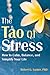 The Tao of Stress: How to Calm, Balance, and Simplify Your Life
