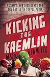 Kicking the Kremlin: Russia's New Dissidents and the Battle to Topple Putin Kicking the Kremlin: Russia's New Dissidents and the Battle to Topple Putin