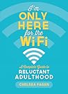 I'm Only Here for the WiFi: A Complete Guide to Reluctant Adulthood I'm Only Here for the WiFi: A Complete Guide to Reluctant Adulthood