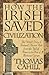 How the Irish Saved Civilization: The Untold Story of Ireland's Heroic Role from the Fall of Rome to the Rise of Medieval Europe