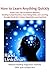 How to Learn Anything Quickly: Quick, Easy Tips to Improve Memory, Reading Comprehension, Test-Taking Skills, and Learning through the Brain's Fastest Superlinks Learning Style