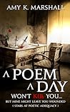 A Poem A Day Won't Kill You ... But Mine Might Leave You Wounded by Amy K. Marshall