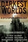 Darkest Worlds: A Dystopian Anthology