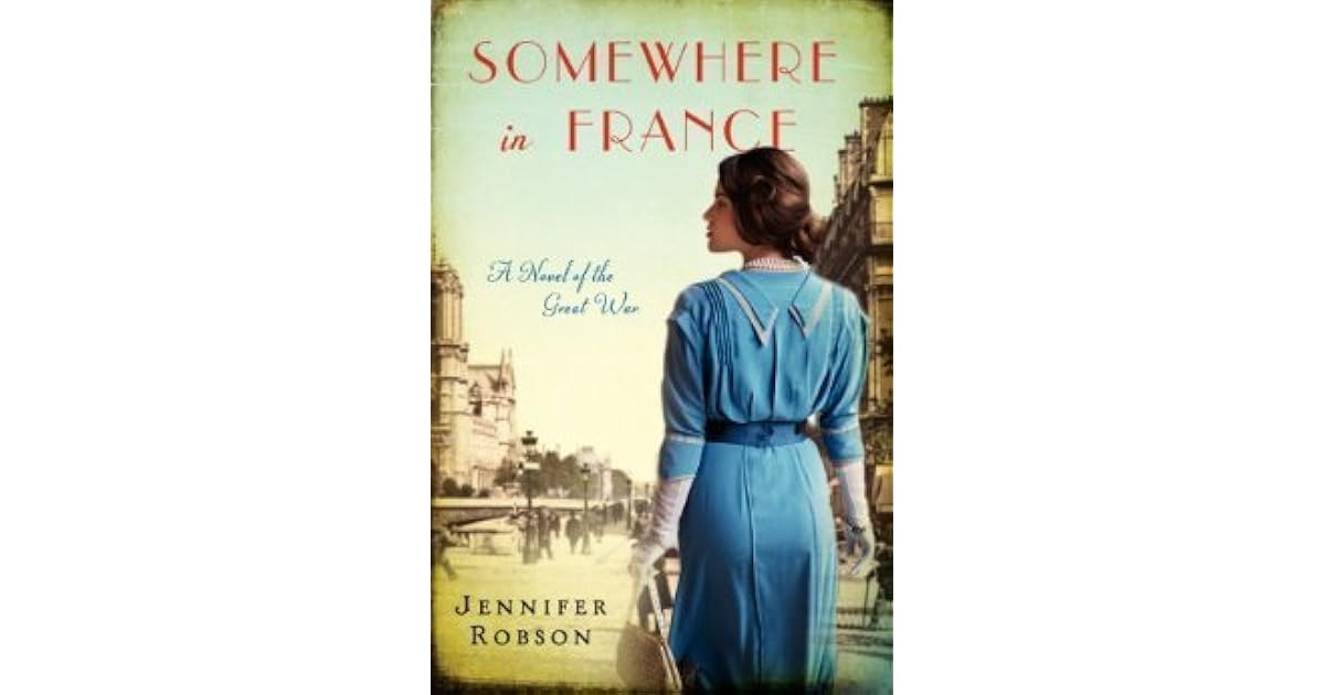 Somewhere in France A Novel of the Great War by Jennifer Robson